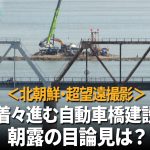 ＜超望遠動画＞北朝鮮－ロシア国境で新自動車橋の建設が着々進む　ダンプカー、クレーン車…中国重機が活躍