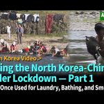 ＜N.Korea Video＞ Visiting the North Korea-China Border Lockdown (1)  A River Once Used for Laundry, Bathing, and Smuggling